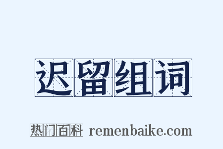 迟留组词是什么意思的图片